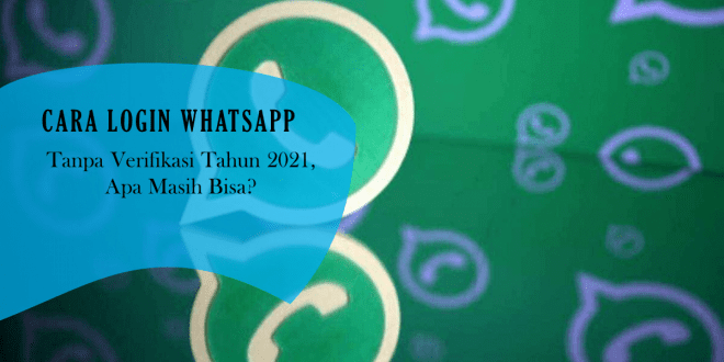 Cara Login Whatsapp Tanpa Verifikasi Tahun 2021, Apa Masih Bisa