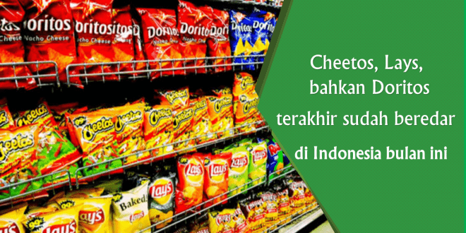 Cheetos, Lays, bahkan Doritos terakhir sudah beredar di Indonesia bulan ini