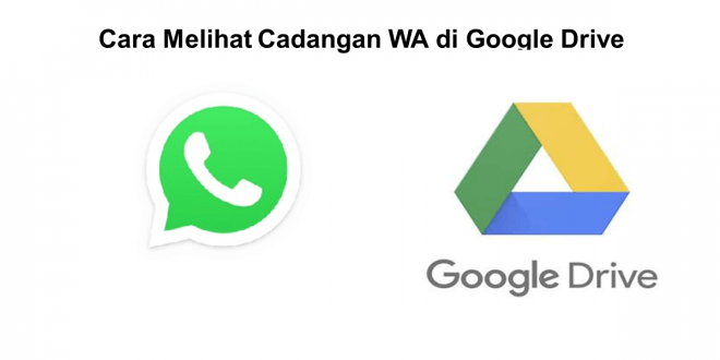 Begini Cara Melihat Cadangan WA di Google Drive dengan Mudah